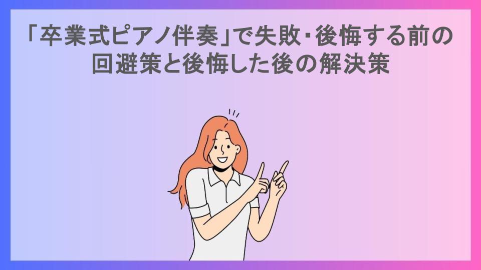 「卒業式ピアノ伴奏」で失敗・後悔する前の回避策と後悔した後の解決策